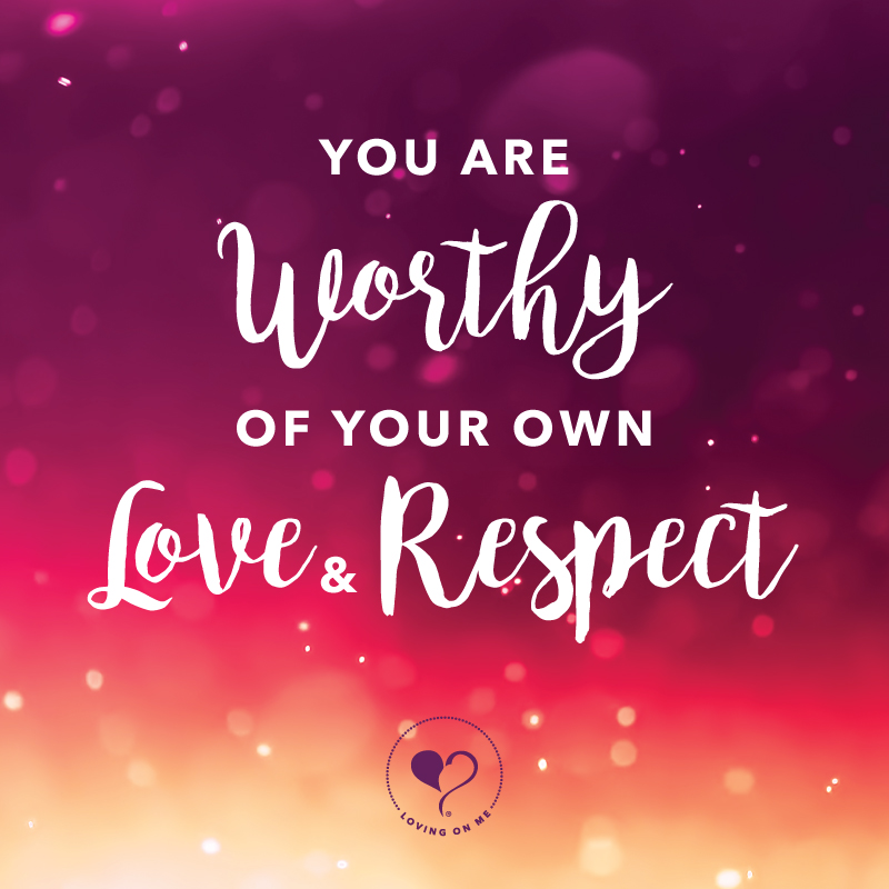 You are worthy of your own love and respect